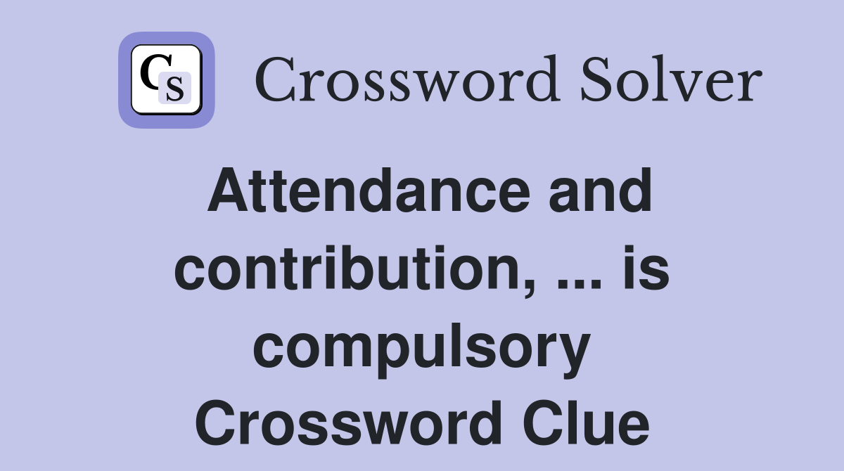 Attendance and contribution, ... is compulsory Crossword Clue