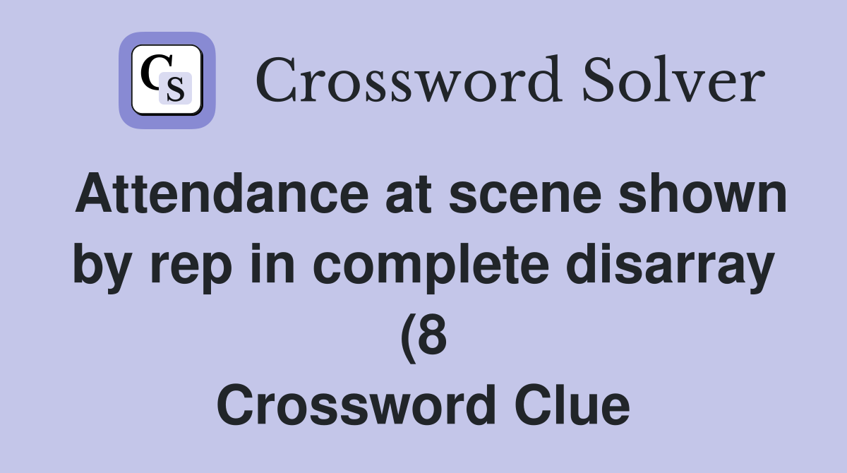Attendance at scene shown by rep in complete disarray (8) Crossword Attendance at scene shown by rep in complete disarray (8) Crossword