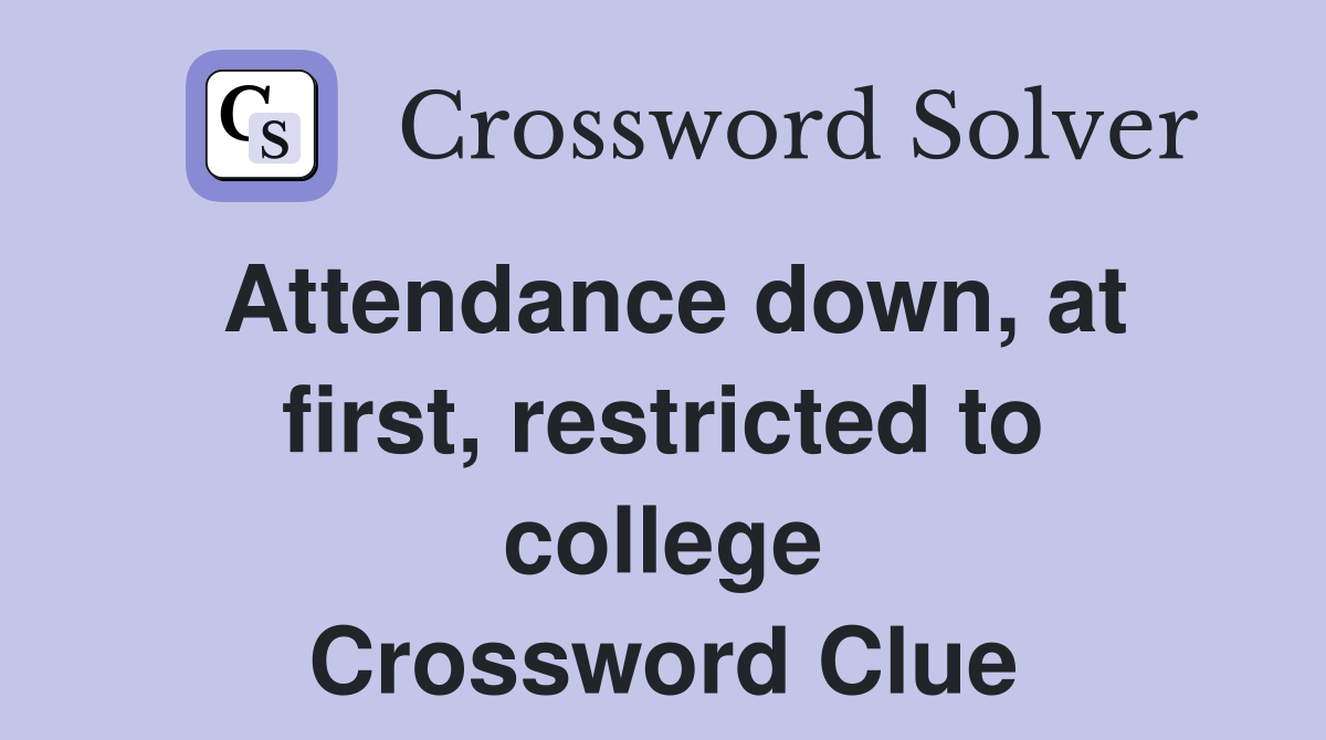 Attendance down, at first, restricted to college Crossword Clue