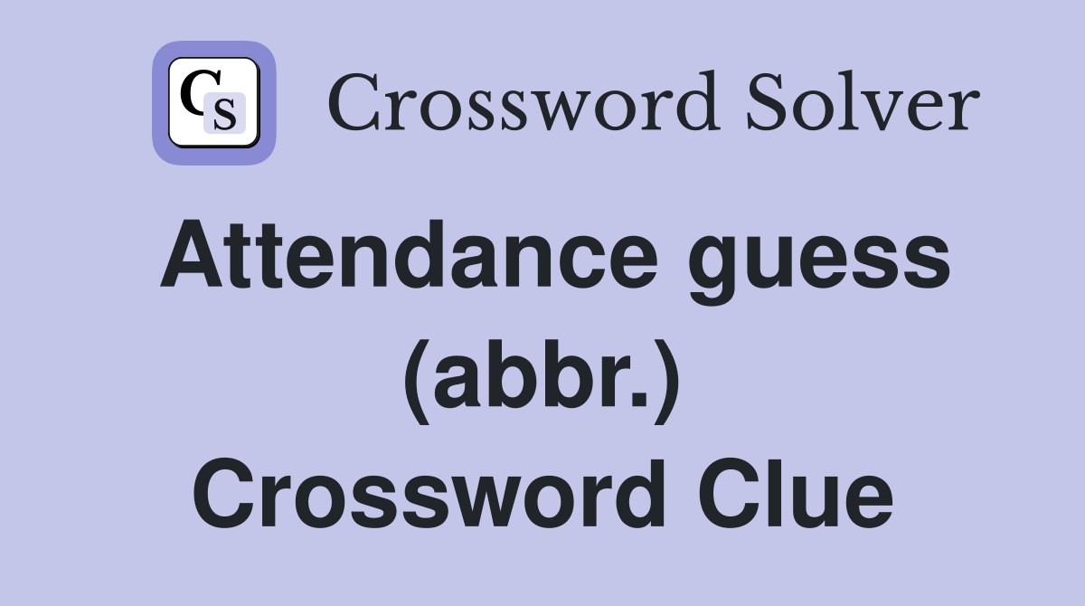 Attendance guess (abbr.) Crossword Clue