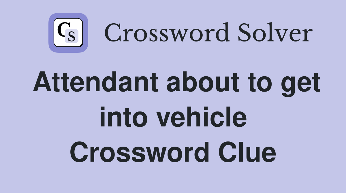 Attendant about to get into vehicle Crossword Clue