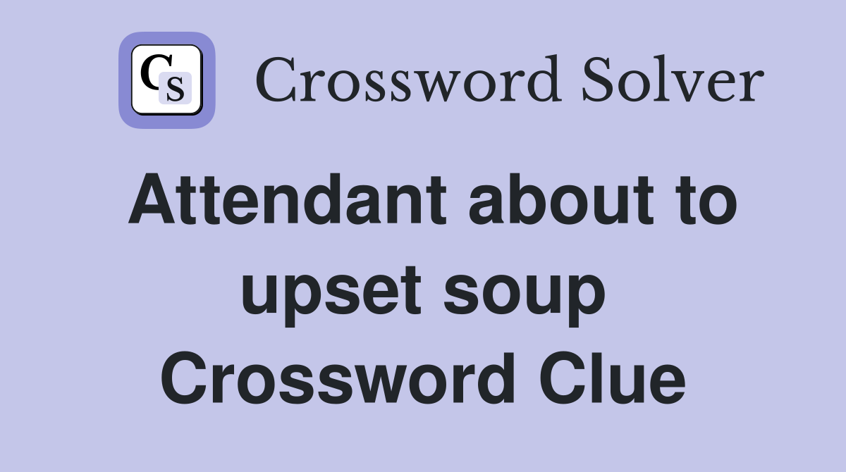 Attendant about to upset soup Crossword Clue