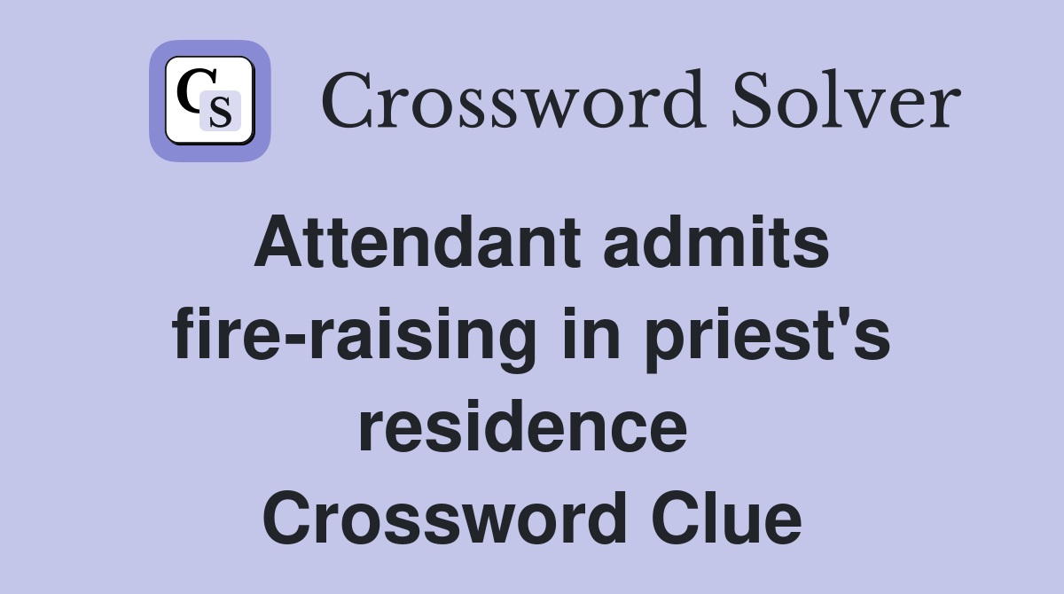 Attendant admits fire-raising in priest's residence  Crossword Clue