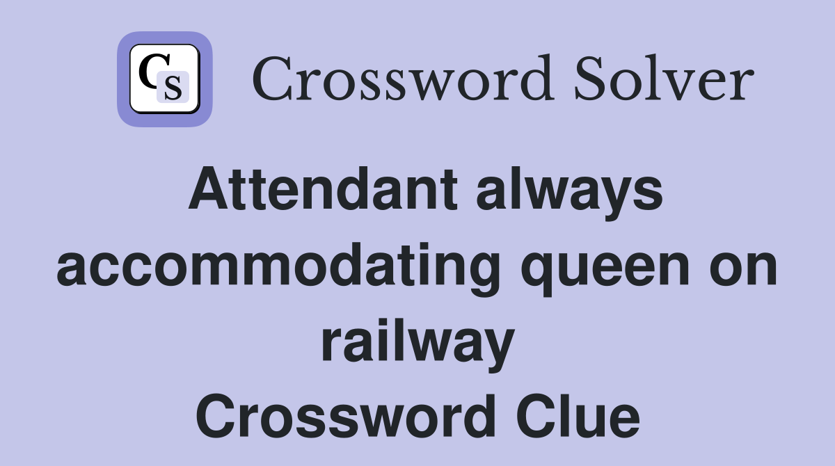 Attendant always accommodating queen on railway Crossword Clue