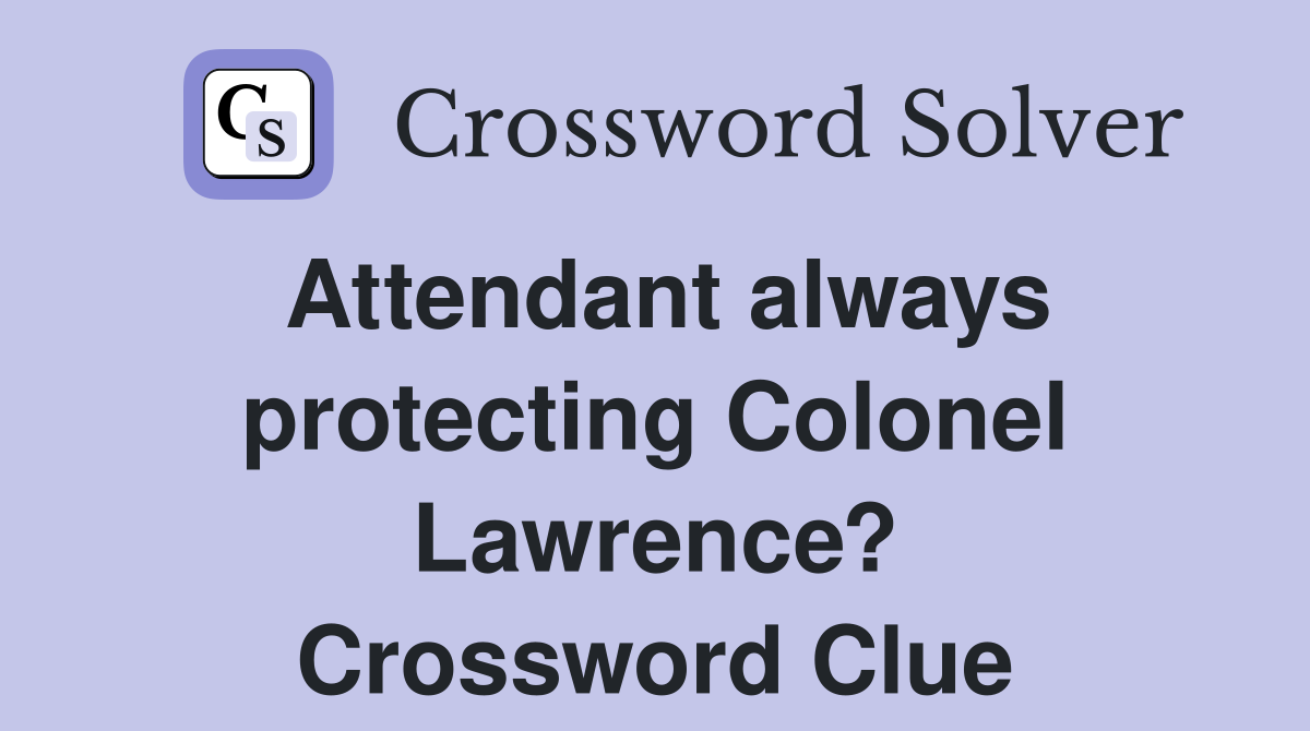 Attendant always protecting Colonel Lawrence? Crossword Clue