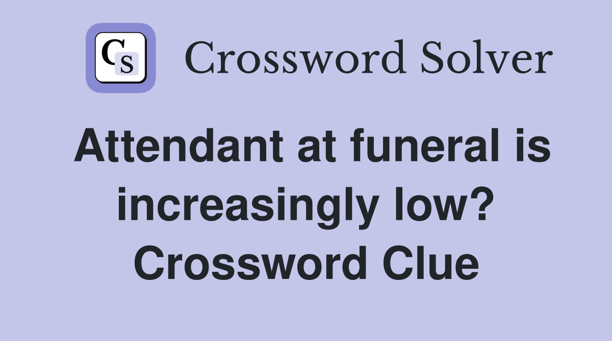 Attendant at funeral is increasingly low? Crossword Clue