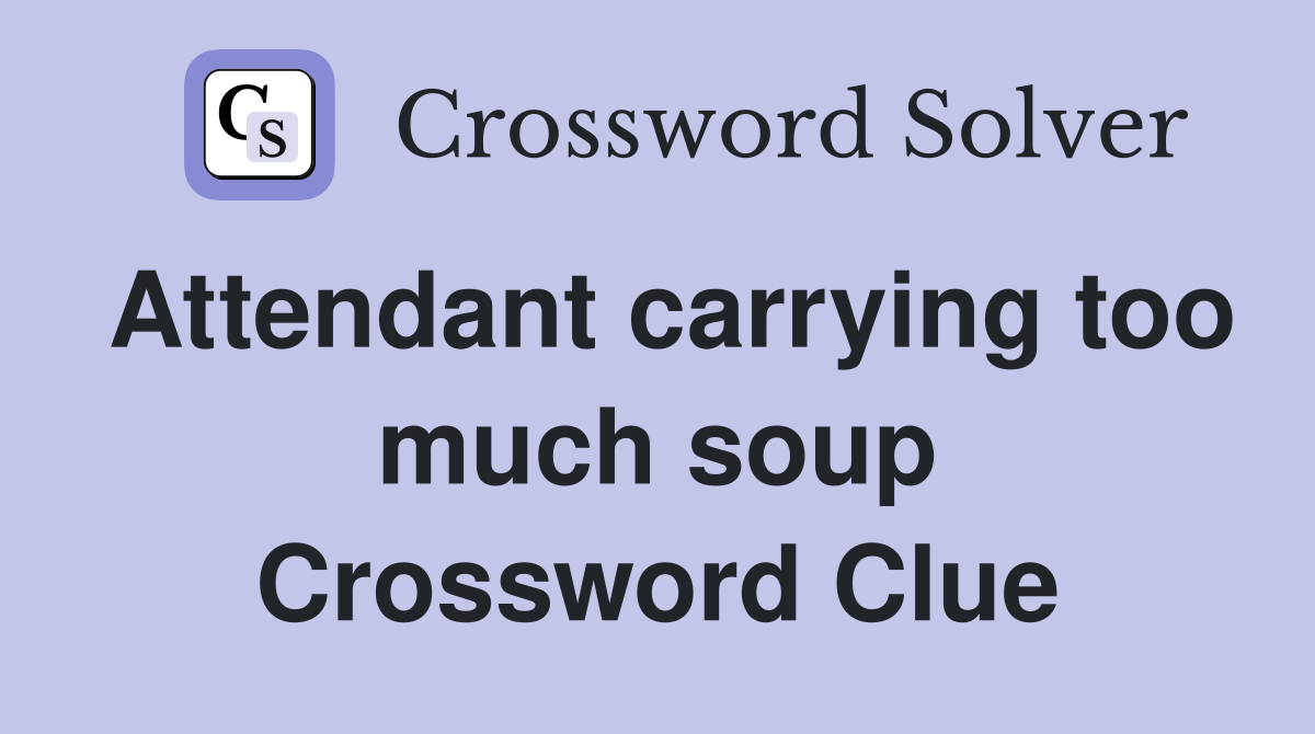 Attendant carrying too much soup Crossword Clue