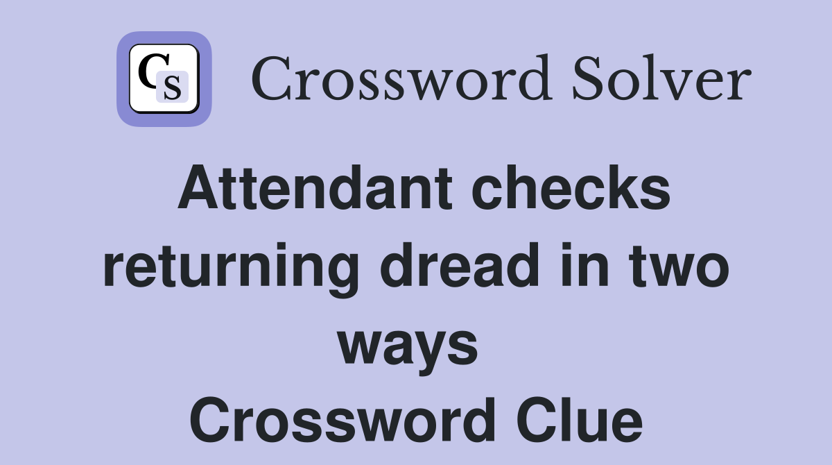 Attendant checks returning dread in two ways  Crossword Clue