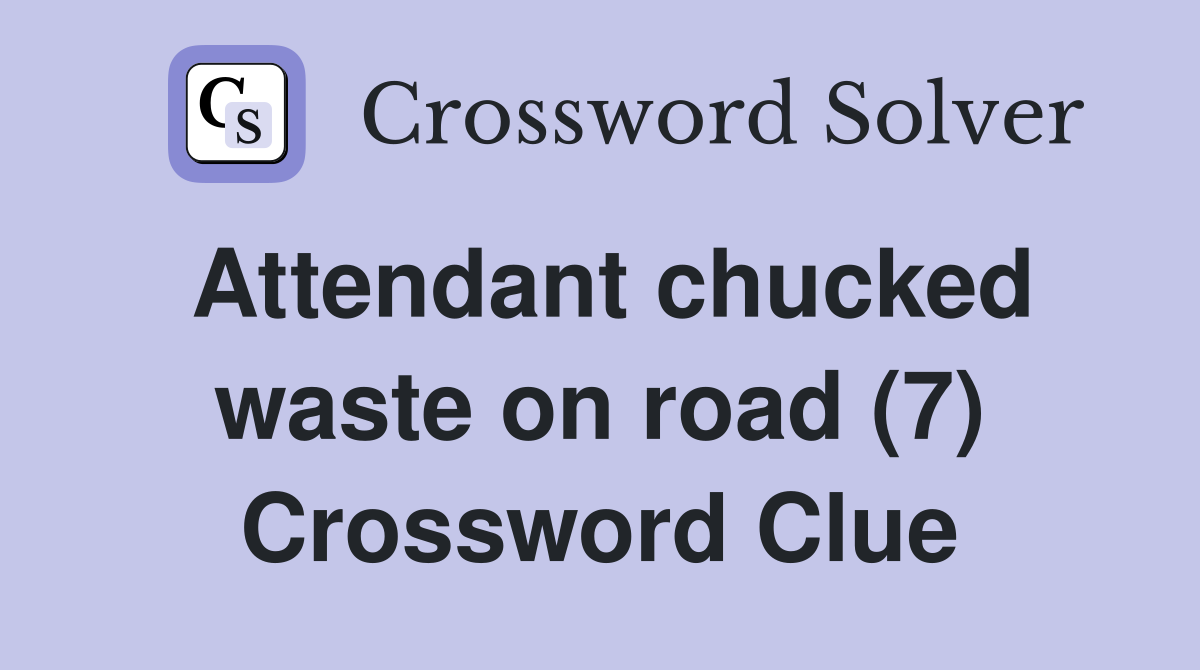 Attendant chucked waste on road (7) Crossword Clue