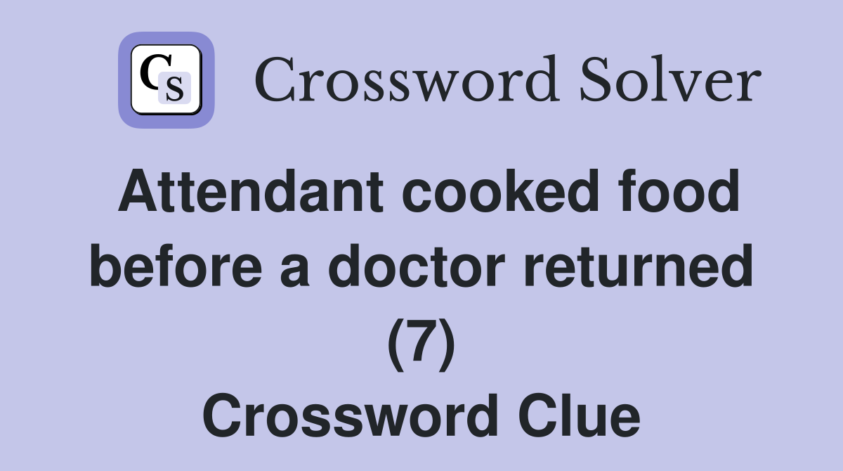 Attendant cooked food before a doctor returned (7) Crossword Clue