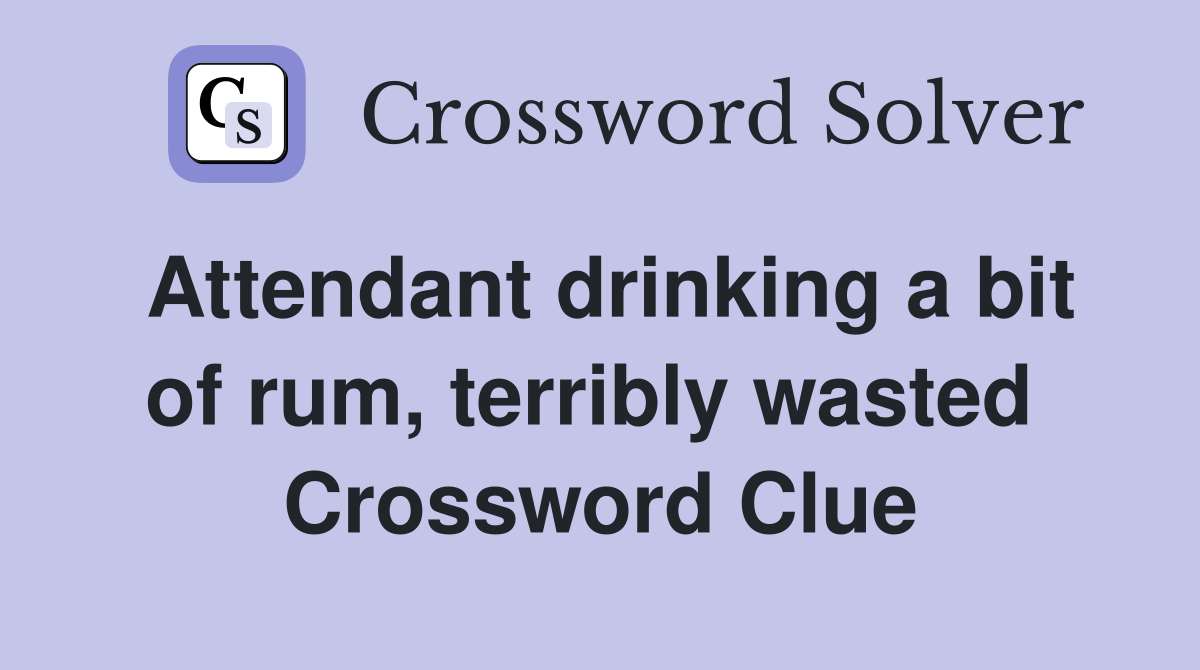 Attendant drinking a bit of rum, terribly wasted  Crossword Clue