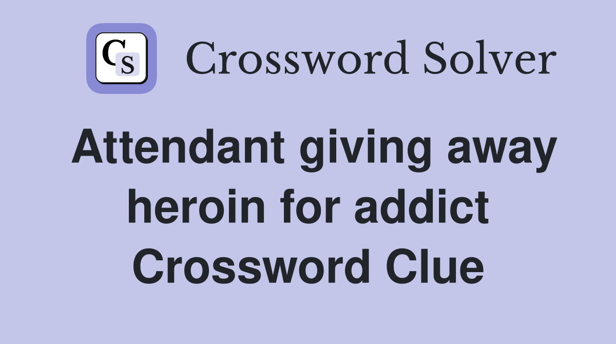 Attendant giving away heroin for addict Crossword Clue