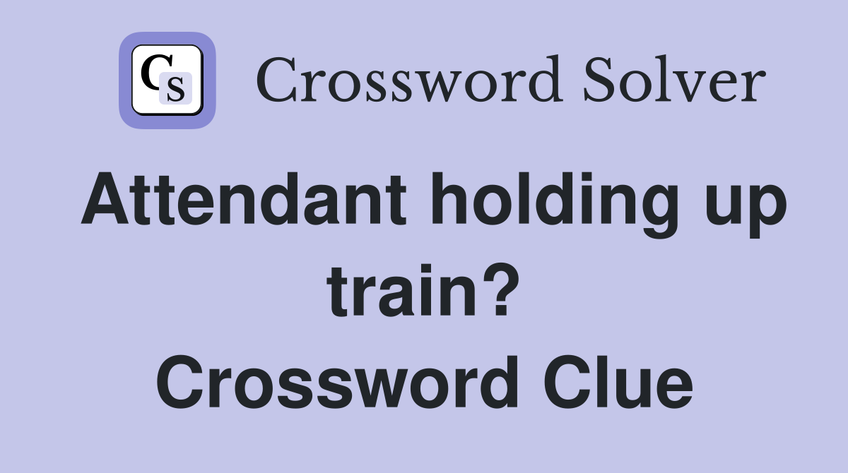 Attendant holding up train? Crossword Clue