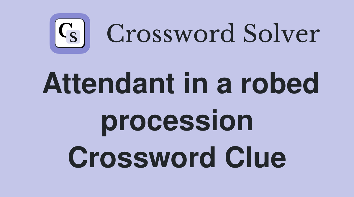 Attendant in a robed procession Crossword Clue