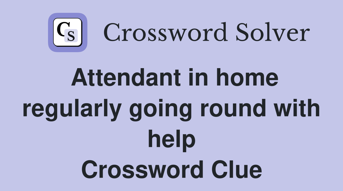 Attendant in home regularly going round with help Crossword Clue