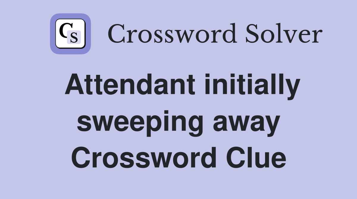 Attendant initially sweeping away Crossword Clue