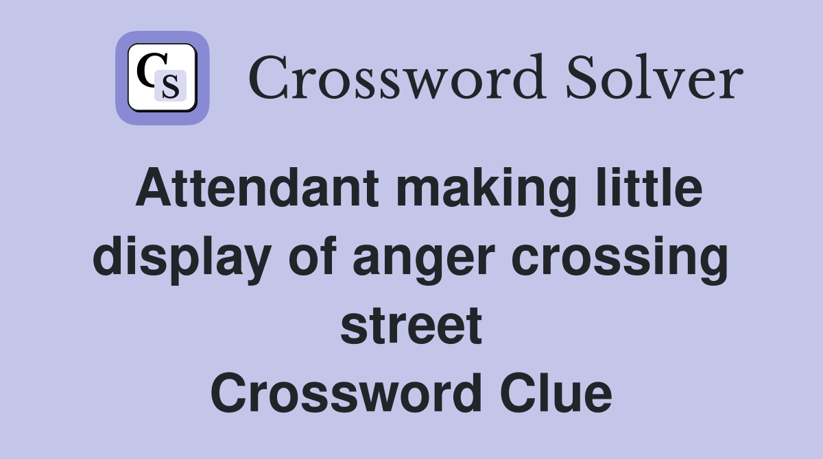 Attendant making little display of anger crossing street Crossword Clue