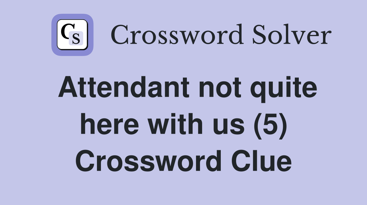 Attendant not quite here with us (5) Crossword Clue
