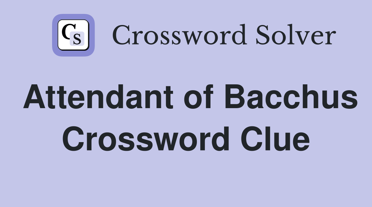 Attendant of Bacchus Crossword Clue