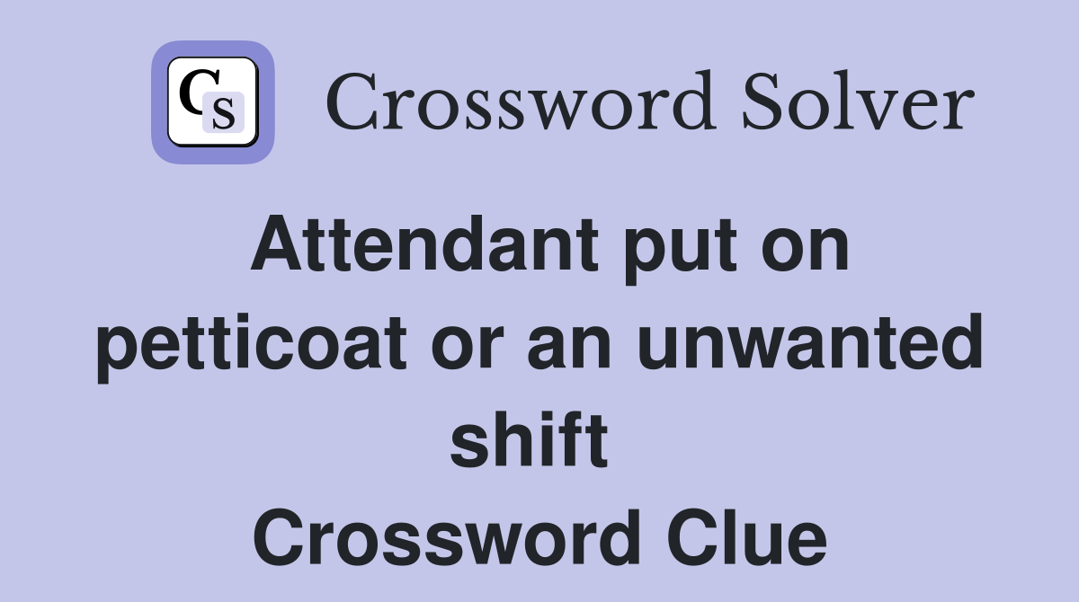 Attendant put on petticoat or an unwanted shift  Crossword Clue