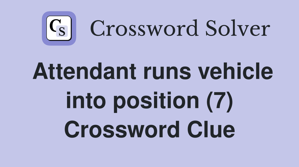 Attendant runs vehicle into position (7) Crossword Clue