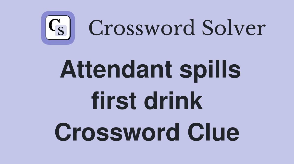 Attendant spills first drink Crossword Clue