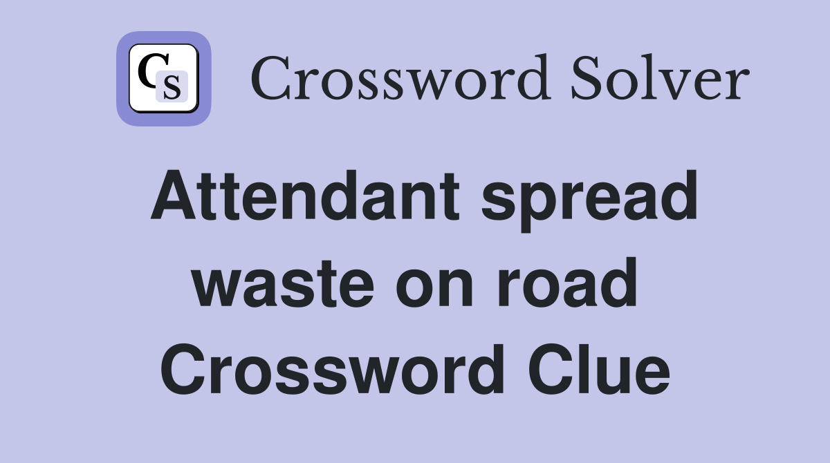 Attendant spread waste on road Crossword Clue