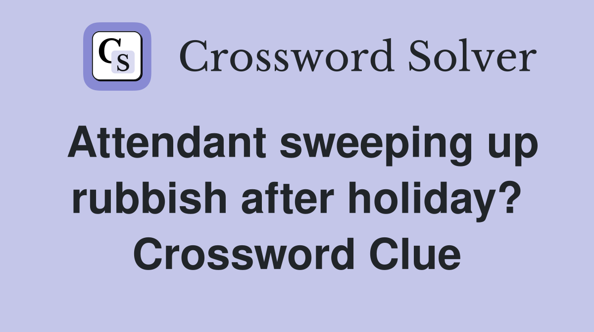 Attendant sweeping up rubbish after holiday? Crossword Clue