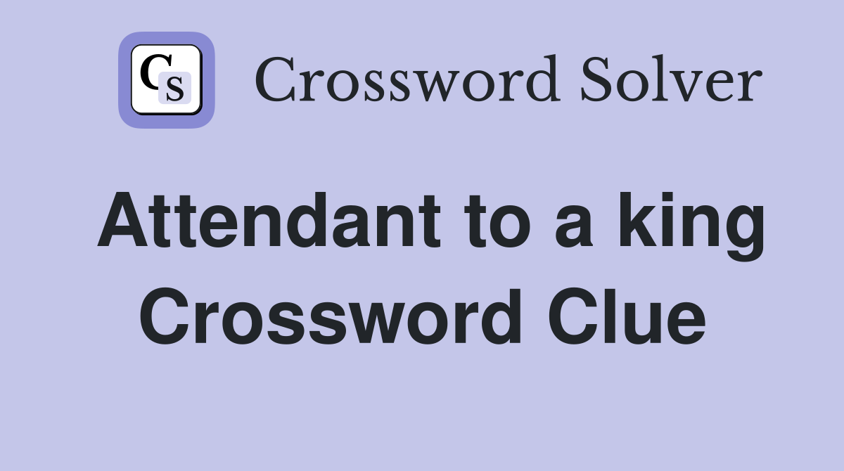 Attendant to a king Crossword Clue Answers Crossword Solver