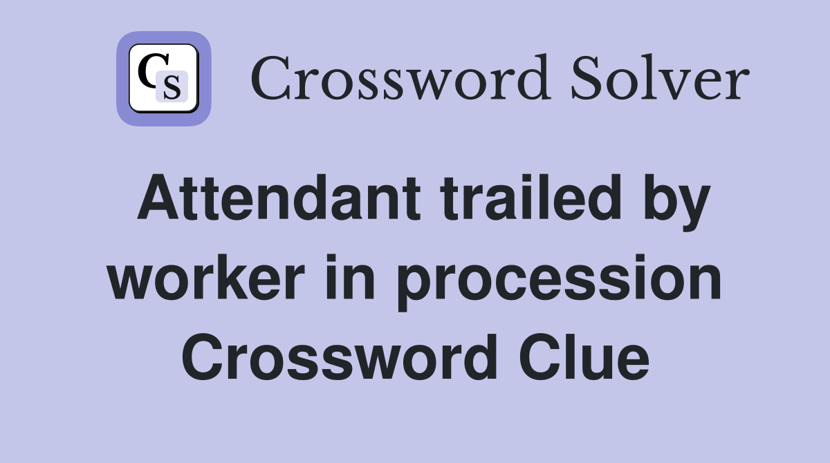 Attendant trailed by worker in procession Crossword Clue