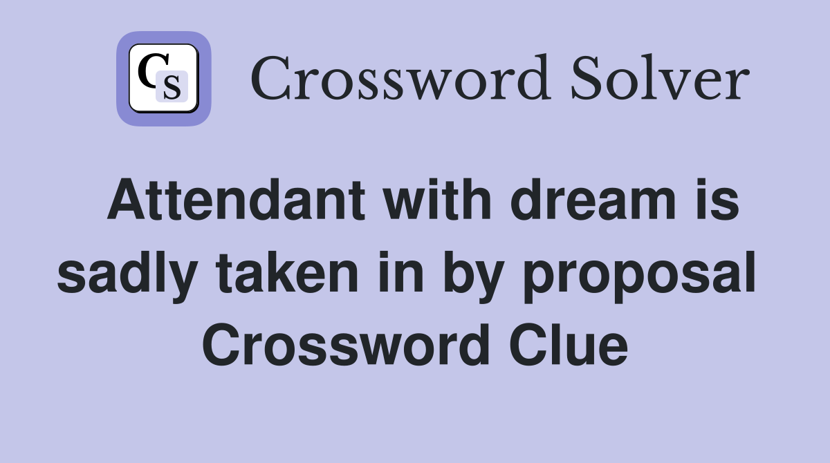 Attendant with dream is sadly taken in by proposal  Crossword Clue