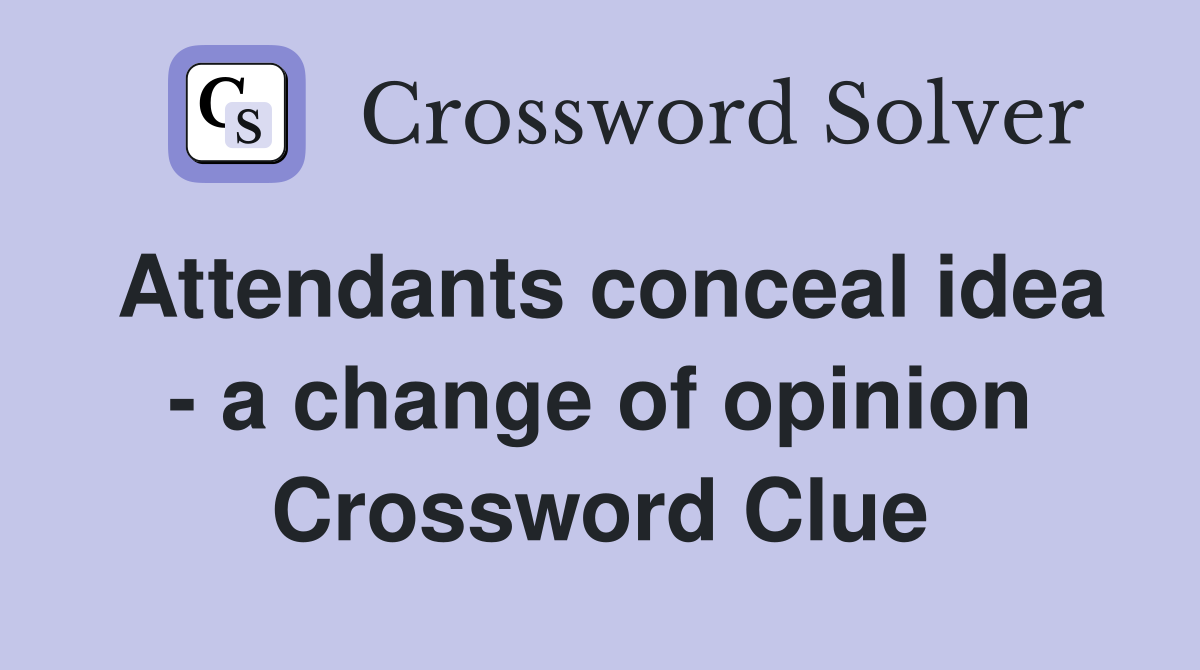 Attendants conceal idea - a change of opinion Crossword Clue