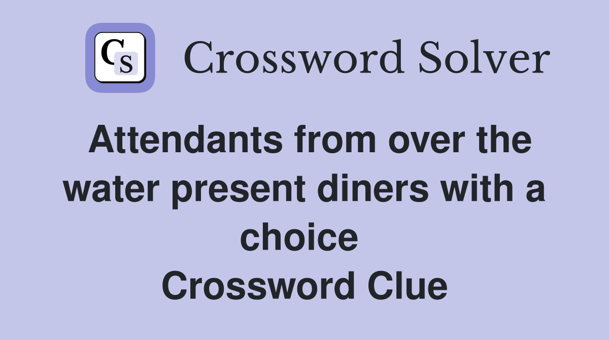 Attendants from over the water present diners with a choice  Crossword Clue