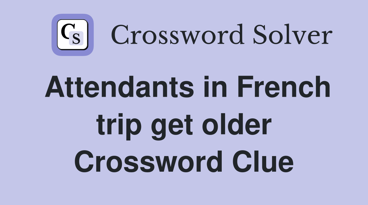 Attendants in French trip get older Crossword Clue