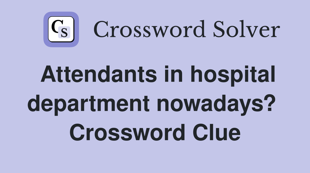 Attendants in hospital department nowadays?  Crossword Clue