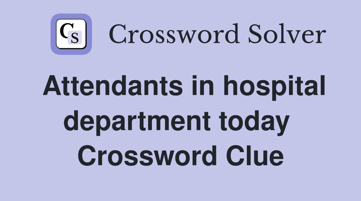 Attendants in hospital department today  Crossword Clue