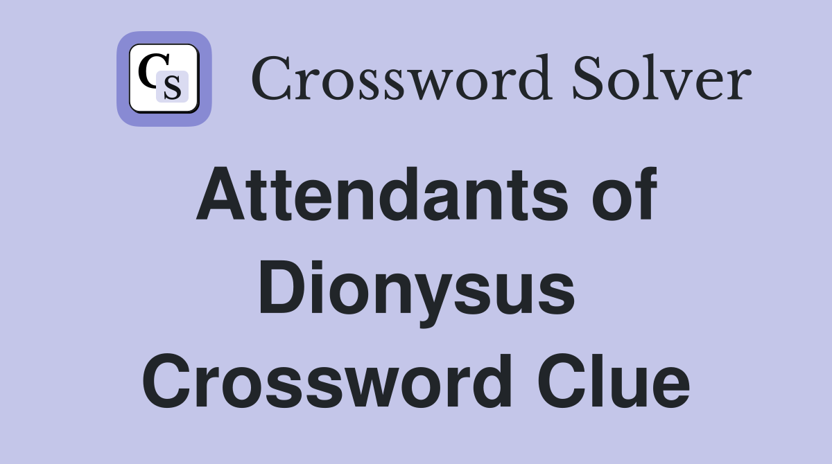 Attendants of Dionysus Crossword Clue