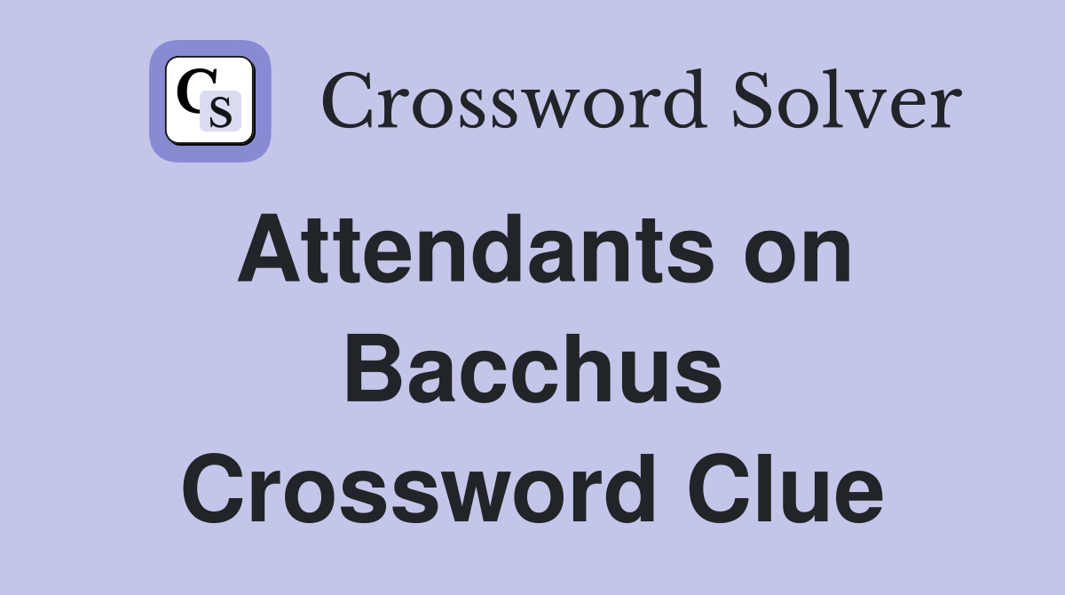 Attendants on Bacchus Crossword Clue