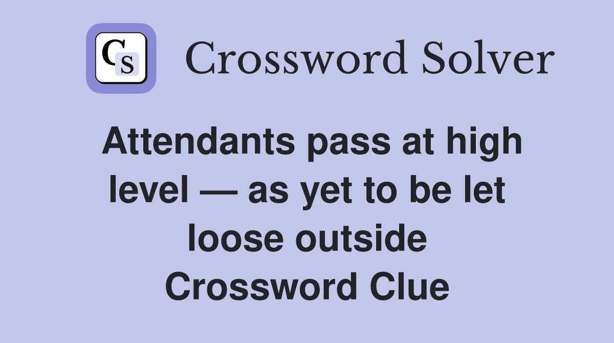 Attendants pass at high level — as yet to be let loose outside Crossword Clue