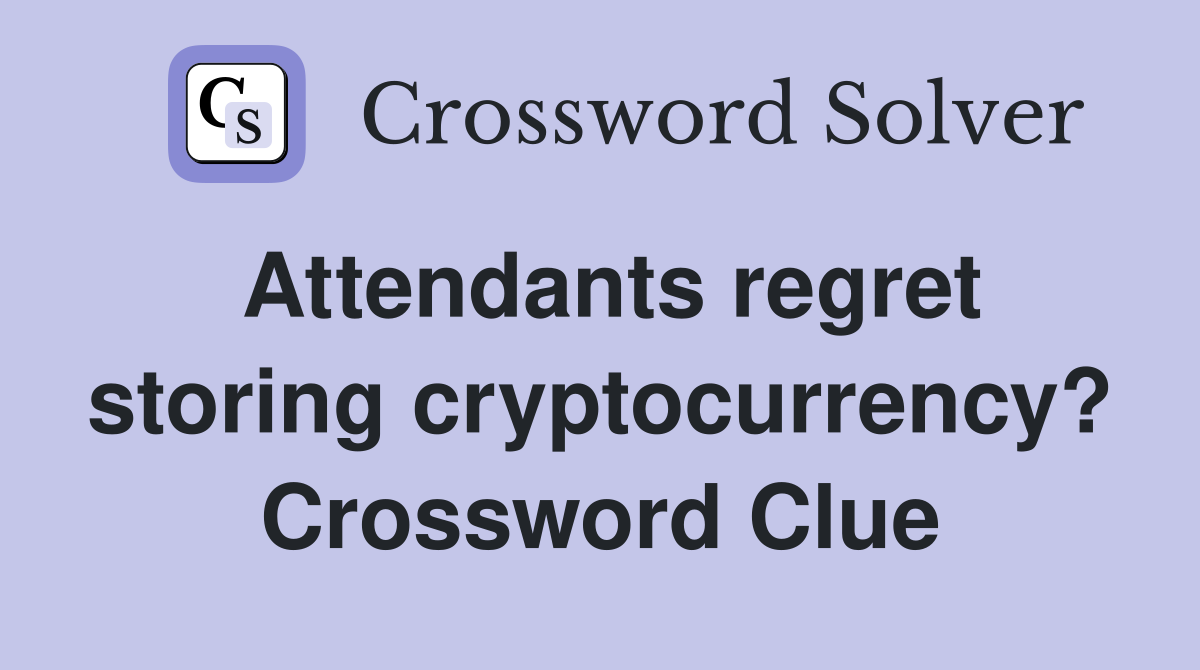 Attendants regret storing cryptocurrency? Crossword Clue