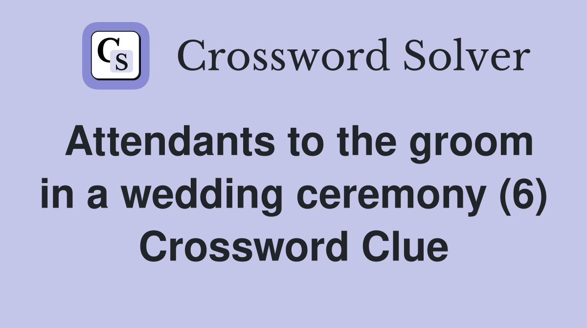 Attendants to the groom in a wedding ceremony (6) Crossword Clue