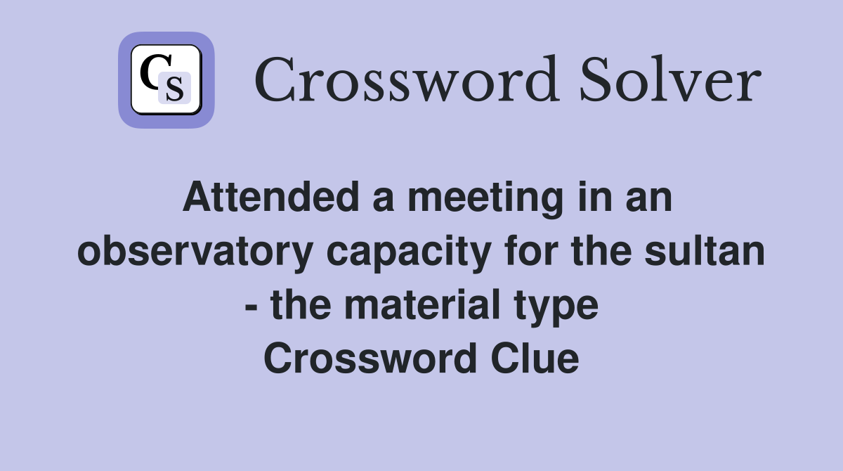 Attended a meeting in an observatory capacity for the sultan - the material type Crossword Clue
