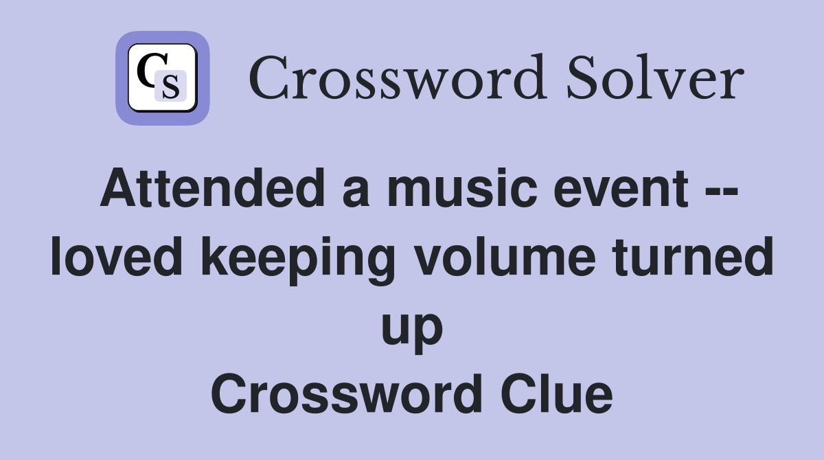 Attended a music event -- loved keeping volume turned up Crossword Clue