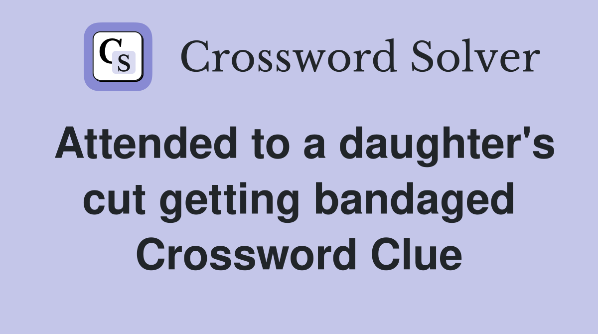 Attended to a daughter's cut getting bandaged Crossword Clue