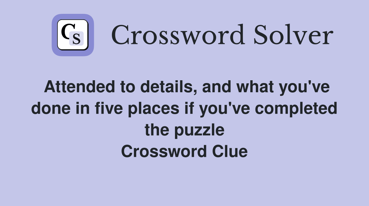 Attended to details, and what you've done in five places if you've completed the puzzle Crossword Clue