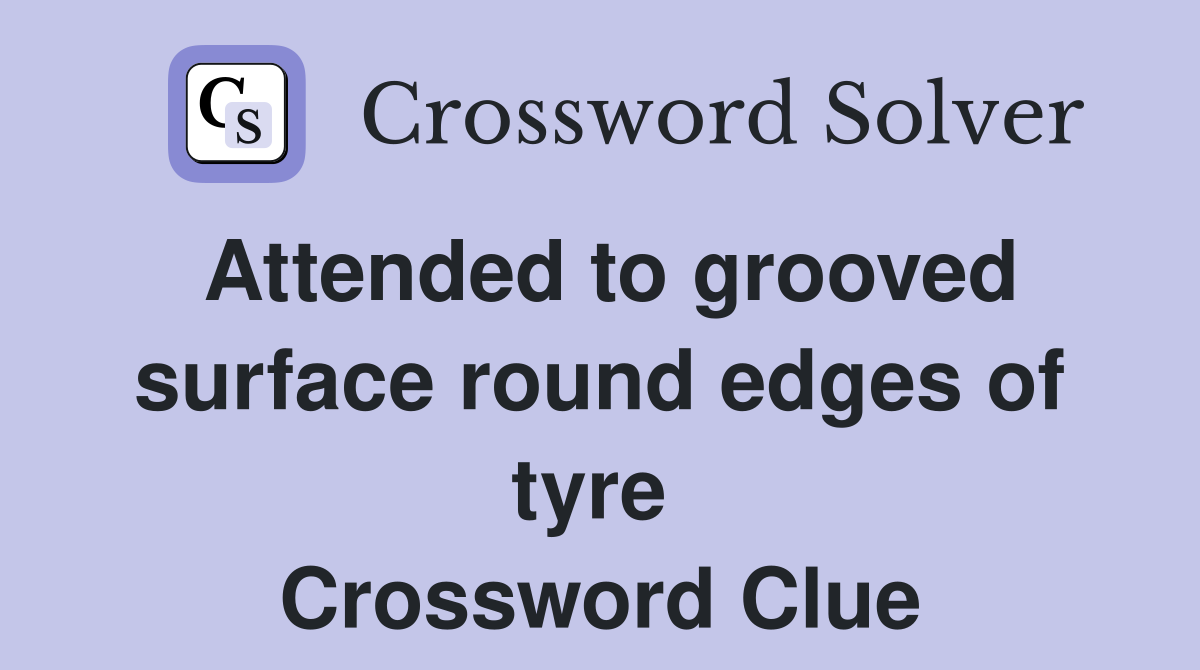 Attended to grooved surface round edges of tyre  Crossword Clue