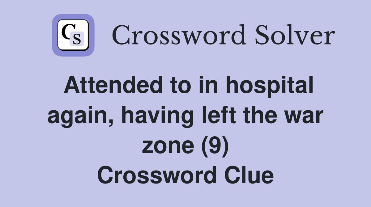 Attended to in hospital again, having left the war zone (9) Crossword Clue