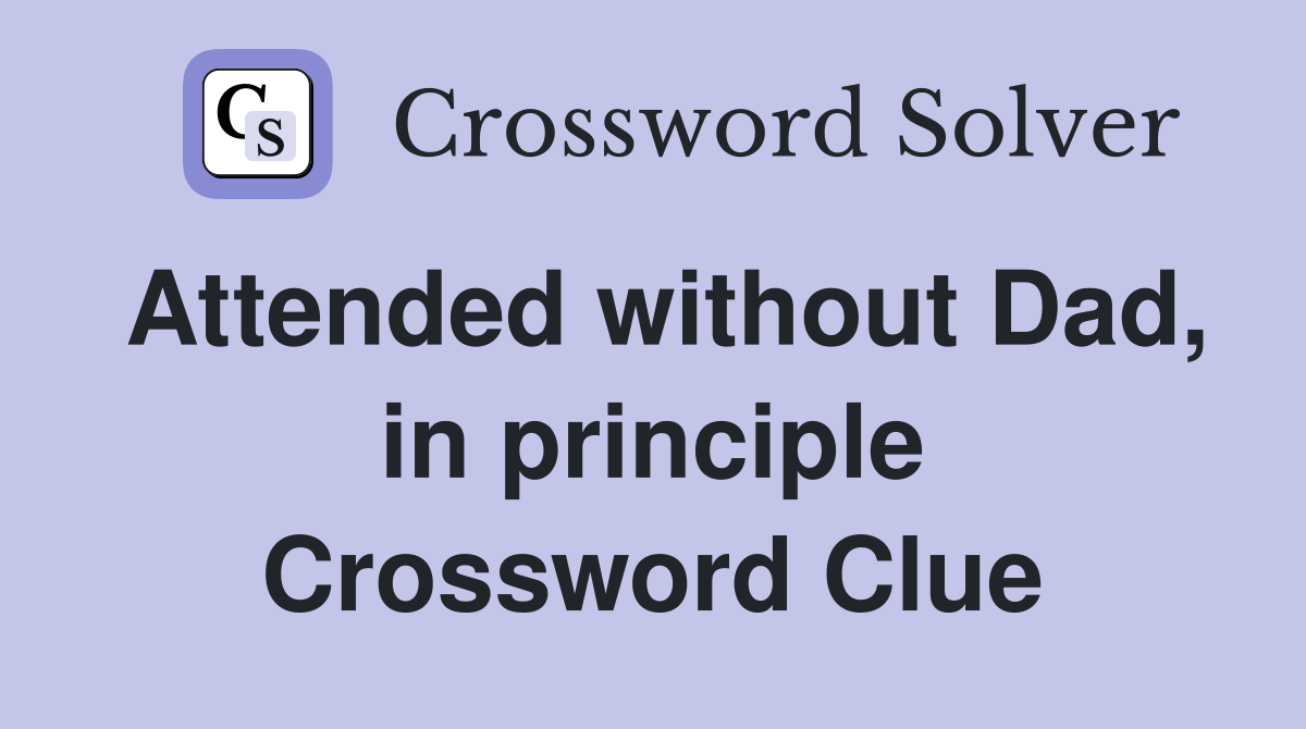Attended without Dad, in principle Crossword Clue