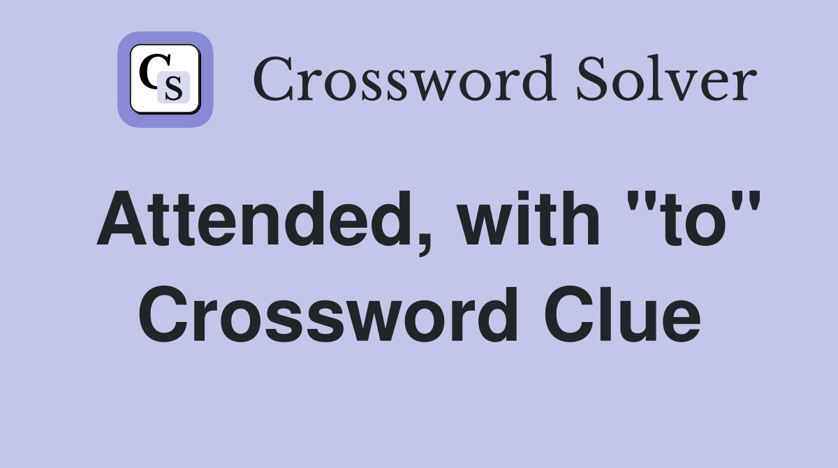 Attended, with "to" Crossword Clue