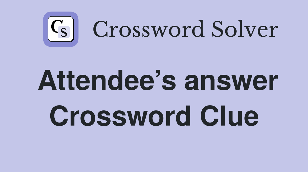 Attendee’s answer Crossword Clue